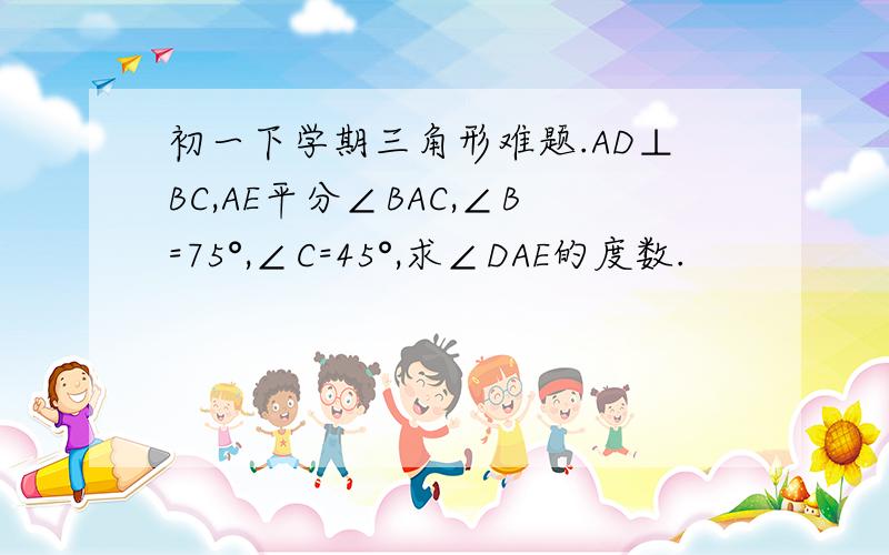 初一下学期三角形难题.AD⊥BC,AE平分∠BAC,∠B=75°,∠C=45°,求∠DAE的度数.