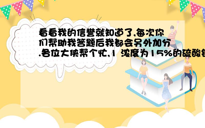 看看我的信誉就知道了,每次你们帮助我答题后我都会另外加分.各位大侠帮个忙,1 浓度为15%的硫酸铜溶液500克,在加热蒸发300克并冷却至20摄氏度时,可析出蓝矾晶体（CuSO4*5H2O)多少克?（在20摄