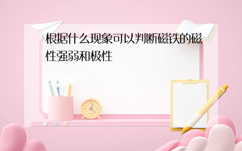 根据什么现象可以判断磁铁的磁性强弱和极性