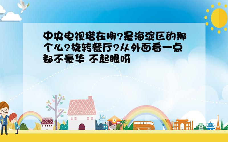 中央电视塔在哪?是海淀区的那个么?旋转餐厅?从外面看一点都不豪华 不起眼呀