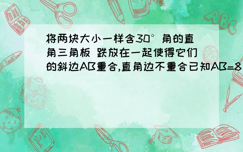 将两块大小一样含30°角的直角三角板 跌放在一起使得它们的斜边AB重合,直角边不重合已知AB=8 BC=AD=4 AC与BD相交于点E 连接CD 1.填空：如图10 AC= BD= 四边形ABCD是什么梯形2.如图11 若以AB所在直线