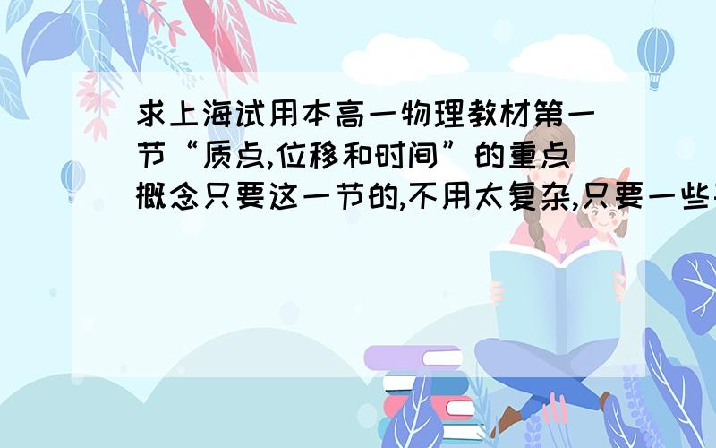 求上海试用本高一物理教材第一节“质点,位移和时间”的重点概念只要这一节的,不用太复杂,只要一些基本概念就行了