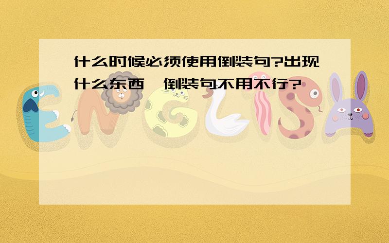 什么时候必须使用倒装句?出现什么东西,倒装句不用不行?