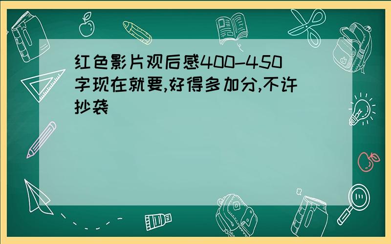 红色影片观后感400-450字现在就要,好得多加分,不许抄袭