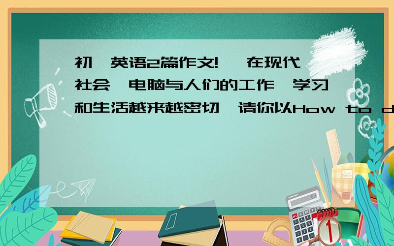 初一英语2篇作文!一 在现代社会,电脑与人们的工作、学习和生活越来越密切,请你以How to do your homework on the computer 为题写一篇50词左右的短文,介绍下如何在电脑上写作业二、星期天是玛丽的