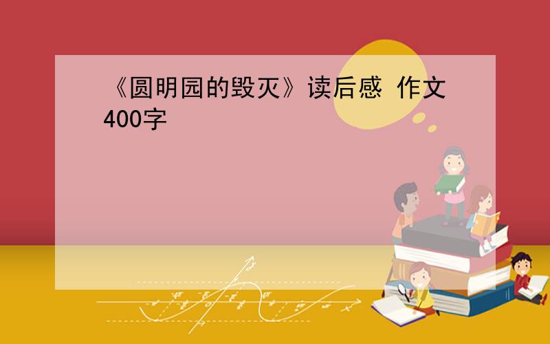 《圆明园的毁灭》读后感 作文400字