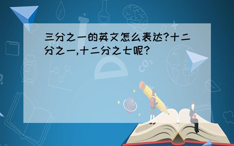 三分之一的英文怎么表达?十二分之一,十二分之七呢?