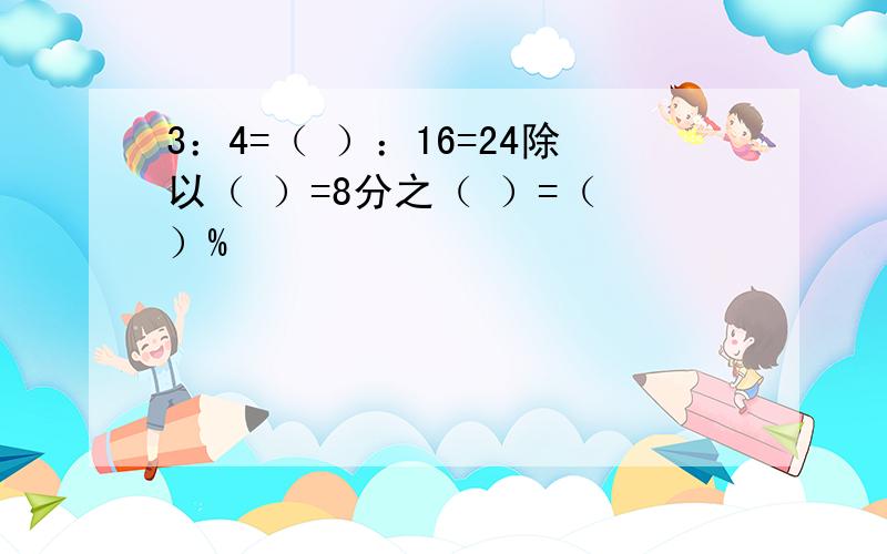 3：4=（ ）：16=24除以（ ）=8分之（ ）=（ ）%