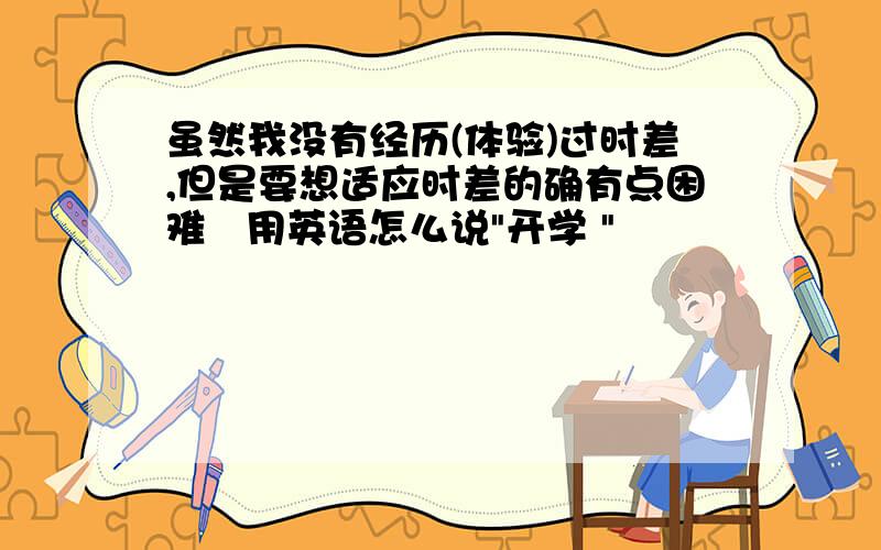 虽然我没有经历(体验)过时差,但是要想适应时差的确有点困难   用英语怎么说