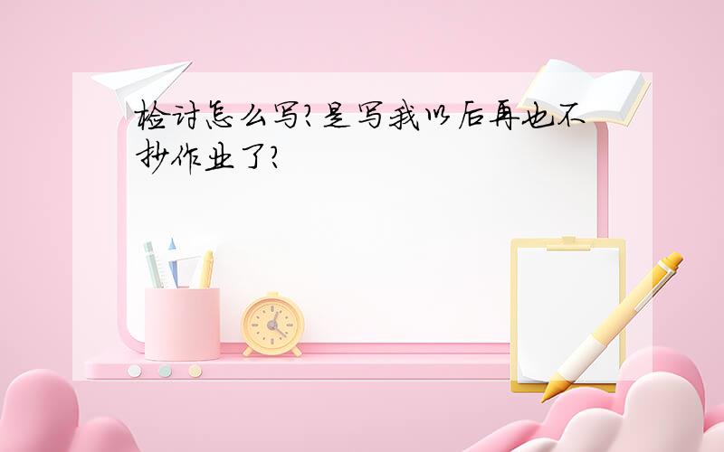 检讨怎么写?是写我以后再也不抄作业了?