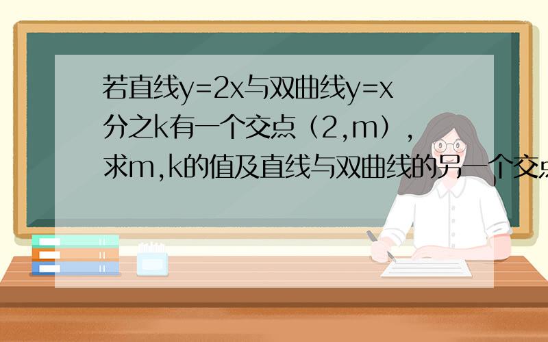 若直线y=2x与双曲线y=x分之k有一个交点（2,m）,求m,k的值及直线与双曲线的另一个交点.