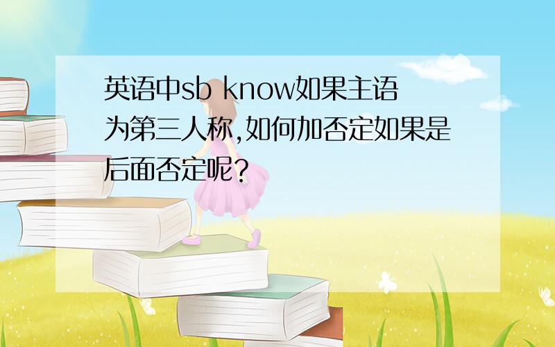 英语中sb know如果主语为第三人称,如何加否定如果是后面否定呢？