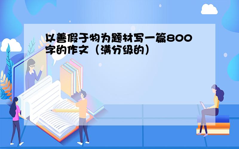 以善假于物为题材写一篇800字的作文（满分级的）