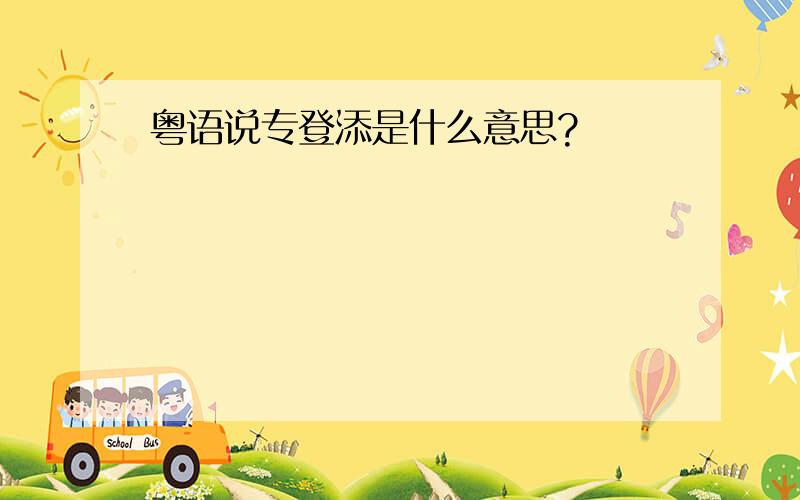 粤语说专登添是什么意思?