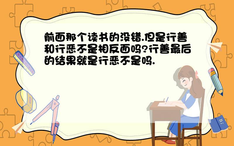 前面那个读书的没错.但是行善和行恶不是相反面吗?行善最后的结果就是行恶不是吗.