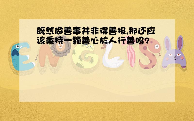 既然做善事并非得善报,那还应该秉持一颗善心於人行善吗?