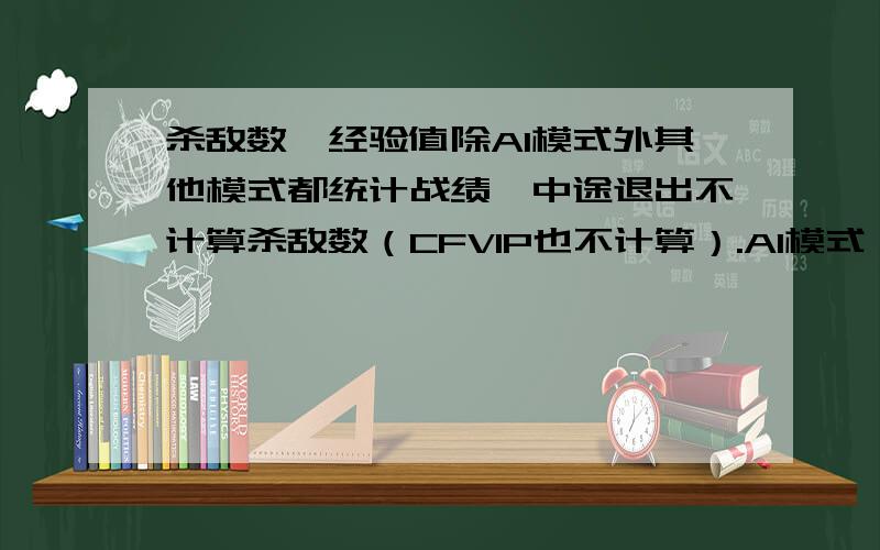 杀敌数、经验值除AI模式外其他模式都统计战绩,中途退出不计算杀敌数（CFVIP也不计算）.AI模式