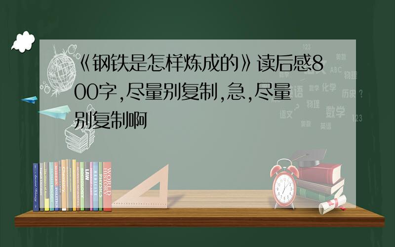 《钢铁是怎样炼成的》读后感800字,尽量别复制,急,尽量别复制啊