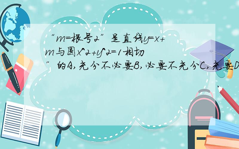 “m=根号2”是直线y=x+m与圆x^2+y^2=1相切”的A,充分不必要B,必要不充分C,充要D,既不充分也不必要