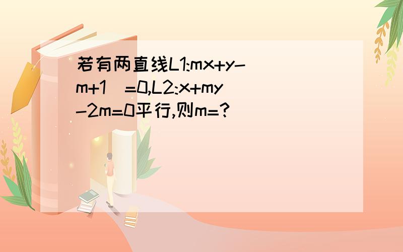 若有两直线L1:mx+y-（m+1)=0,L2:x+my-2m=0平行,则m=?