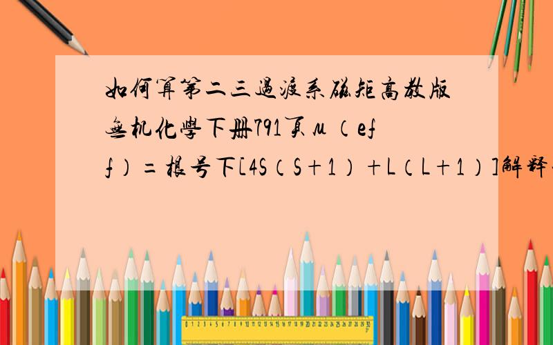 如何算第二三过渡系磁矩高教版无机化学下册791页μ（eff）=根号下[4S（S+1）+L（L+1）]解释一下S和L的代表意义听说结构化学基础上有讲看不懂