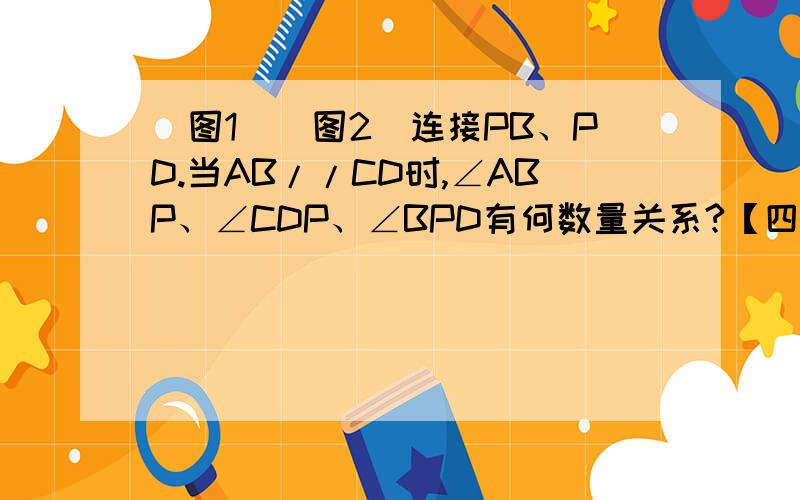 [图1][图2]连接PB、PD.当AB//CD时,∠ABP、∠CDP、∠BPD有何数量关系?【四解 需要证明过程】[图3]连接PB、PD.当AB//CD时,∠BPD、∠CDP、∠ABP和∠BQD有何数量关系?【四解 需要证明过程】如图所示（点P