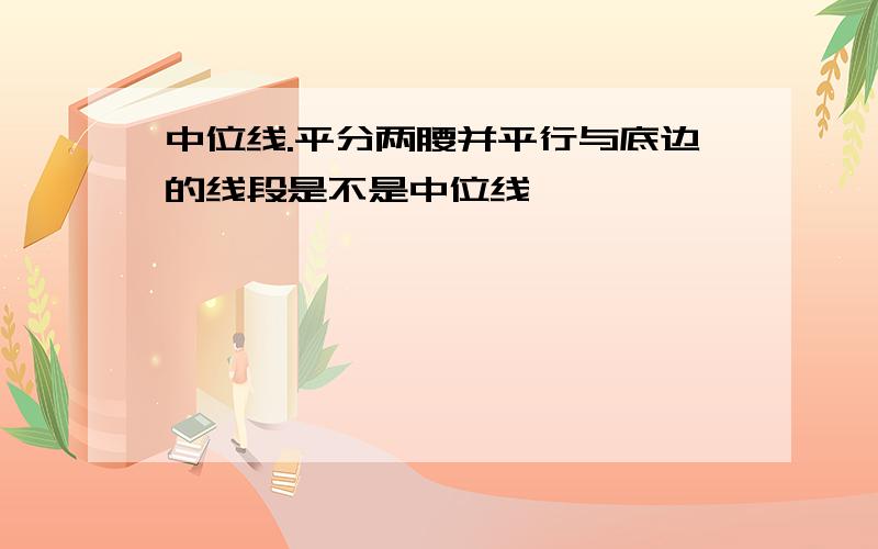 中位线.平分两腰并平行与底边的线段是不是中位线