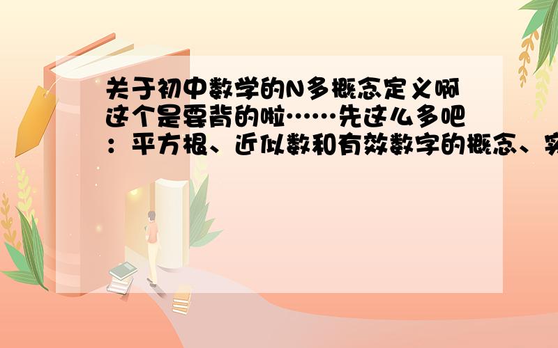 关于初中数学的N多概念定义啊这个是要背的啦……先这么多吧：平方根、近似数和有效数字的概念、实数的加减乘除运算法则二次根式的概念及加减乘除运算法则、有关实数的简单四则运算