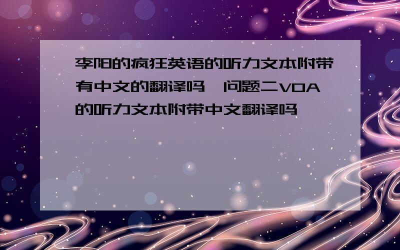 李阳的疯狂英语的听力文本附带有中文的翻译吗,问题二VOA的听力文本附带中文翻译吗