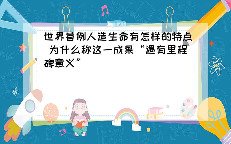 世界首例人造生命有怎样的特点 为什么称这一成果“遇有里程碑意义”