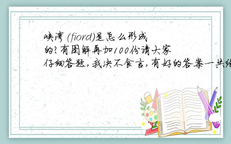 峡湾(fiord)是怎么形成的?有图解再加100份请大家仔细答题,我决不食言,有好的答案一共给200分,一定要一步一步地解释,语言最好简单,好理解.最好有图解.