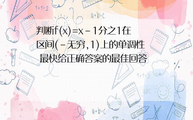 判断f(x)=x-1分之1在区间(-无穷,1)上的单调性 最快给正确答案的最佳回答