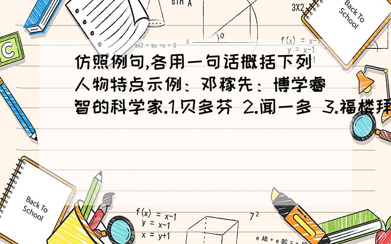 仿照例句,各用一句话概括下列人物特点示例：邓稼先：博学睿智的科学家.1.贝多芬 2.闻一多 3.福楼拜 4.孙权