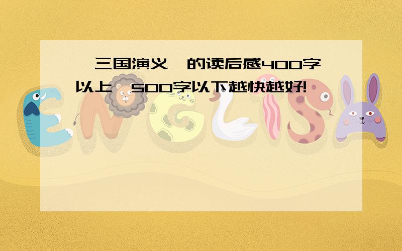 《三国演义》的读后感400字以上,500字以下越快越好!