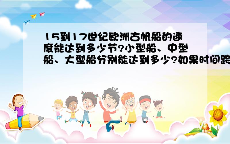 15到17世纪欧洲古帆船的速度能达到多少节?小型船、中型船、大型船分别能达到多少?如果时间跨度太大,不好回答的话,就告诉我海盗最猖獗时期的船行速度,或者选帆船比较完善的时期的船行