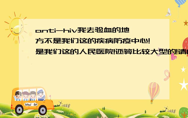 anti-hiv我去验血的地方不是我们这的疾病防疫中心!是我们这的人民医院!还算比较大型的!请问他们的检测结果有效吗?还有为什么别人多说要验几天!我的结果是当天出来的!准不准的啊?我是4个