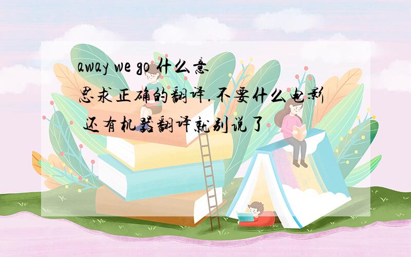 away we go 什么意思求正确的翻译.不要什么电影 还有机器翻译就别说了