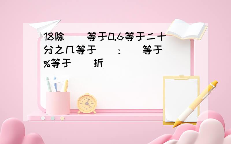 18除()等于0.6等于二十分之几等于():()等于()%等于()折