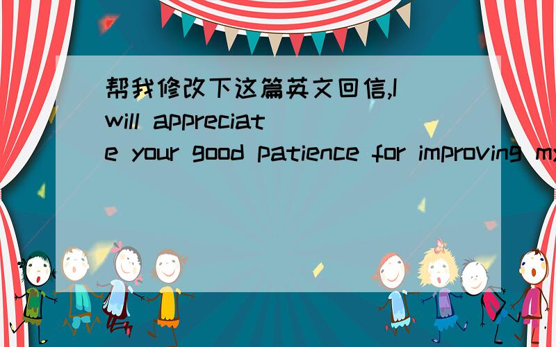 帮我修改下这篇英文回信,I will appreciate your good patience for improving my written and conversational English.It is delighted to learn that you will come back soon and I am happy to join in any of English corners hosted by you and your f