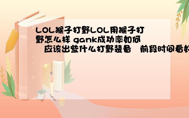 LOL猴子打野LOL用猴子打野怎么样 gank成功率如何   应该出些什么打野装备   前段时间看好多人用猴子打野   在朋友家玩美服的时候也常见打野猴子