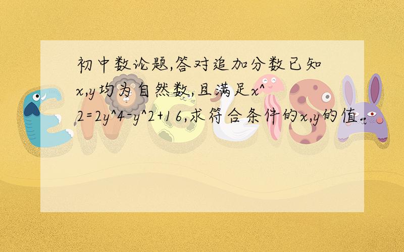 初中数论题,答对追加分数已知x,y均为自然数,且满足x^2=2y^4-y^2+16,求符合条件的x,y的值.