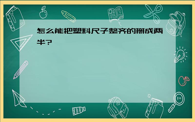 怎么能把塑料尺子整齐的掰成两半?