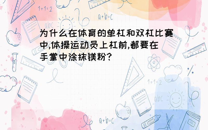 为什么在体育的单杠和双杠比赛中,体操运动员上杠前,都要在手掌中涂抹镁粉?