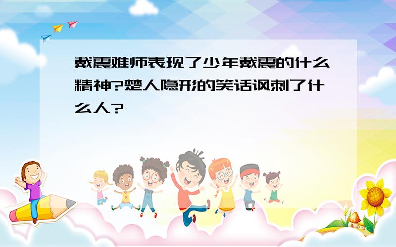 戴震难师表现了少年戴震的什么精神?楚人隐形的笑话讽刺了什么人?