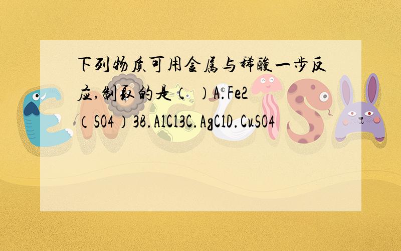 下列物质可用金属与稀酸一步反应,制取的是（ ）A.Fe2（SO4）3B.AlCl3C.AgClD.CuSO4