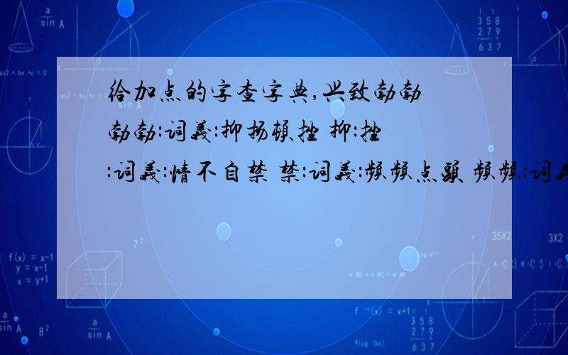 给加点的字查字典,兴致勃勃 勃勃:词义:抑扬顿挫 抑:挫:词义:情不自禁 禁:词义:频频点头 频频:词义: