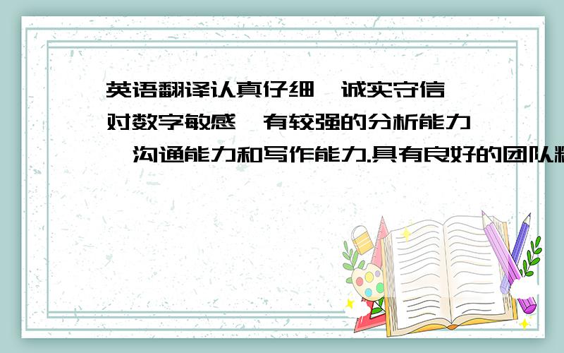 英语翻译认真仔细,诚实守信,对数字敏感,有较强的分析能力、沟通能力和写作能力.具有良好的团队精神,对新知识学的习能力强,曾实习于会计师事务所、中国建设银行.是写在简历中自我介绍