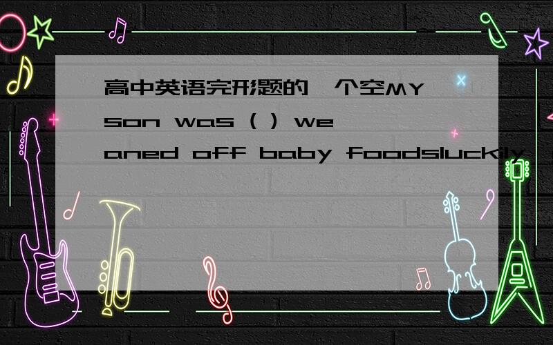 高中英语完形题的一个空MY son was ( ) weaned off baby foodsluckily  gladly finaly simply这四个答案选一个填入空中.感觉意思都不太对,哪位解释下到底应该选哪个?~谢谢simply 是否有刚刚的意思？ 我们同