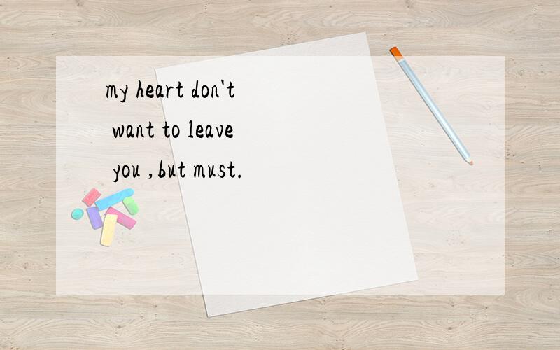 my heart don't want to leave you ,but must.