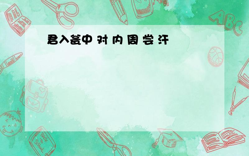 君入瓮中 对 内 周 尝 汗